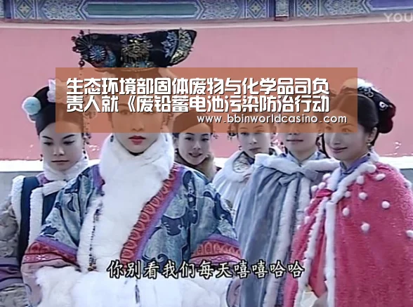 生态环境部固体废物与化学品司负责人就《废铅蓄电池污染防治行动方案》有关问题答记者问“BBIN下载,BBIN官网,BBIN国际厅,BBIN视讯”(图1) BBIN下载,BBIN官网,BBIN国际厅,BBIN视讯