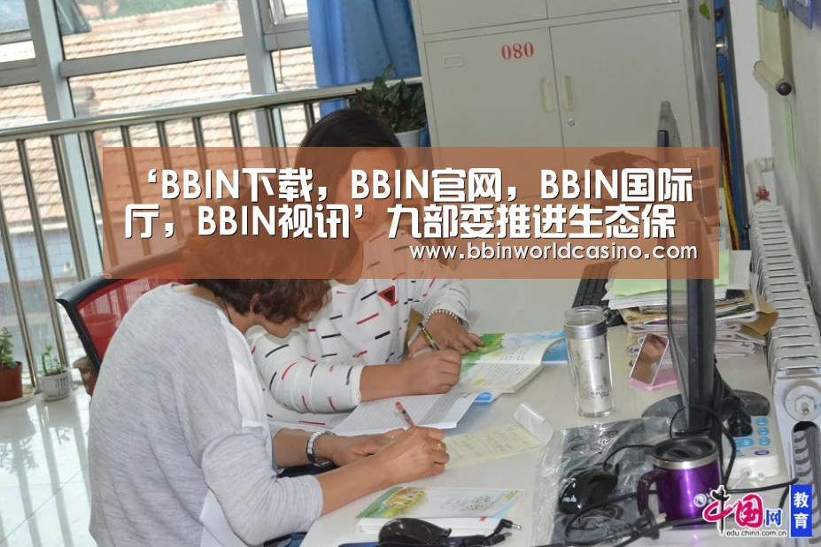 ‘BBIN下载,BBIN官网,BBIN国际厅,BBIN视讯’九部委推进生态保护市场化机制建设(图2) BBIN下载,BBIN官网,BBIN国际厅,BBIN视讯